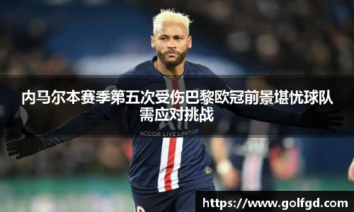 内马尔本赛季第五次受伤巴黎欧冠前景堪忧球队需应对挑战